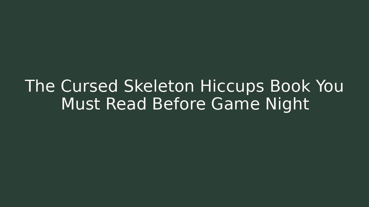 The Cursed Skeleton Hiccups Book You Must Read Before Game Night