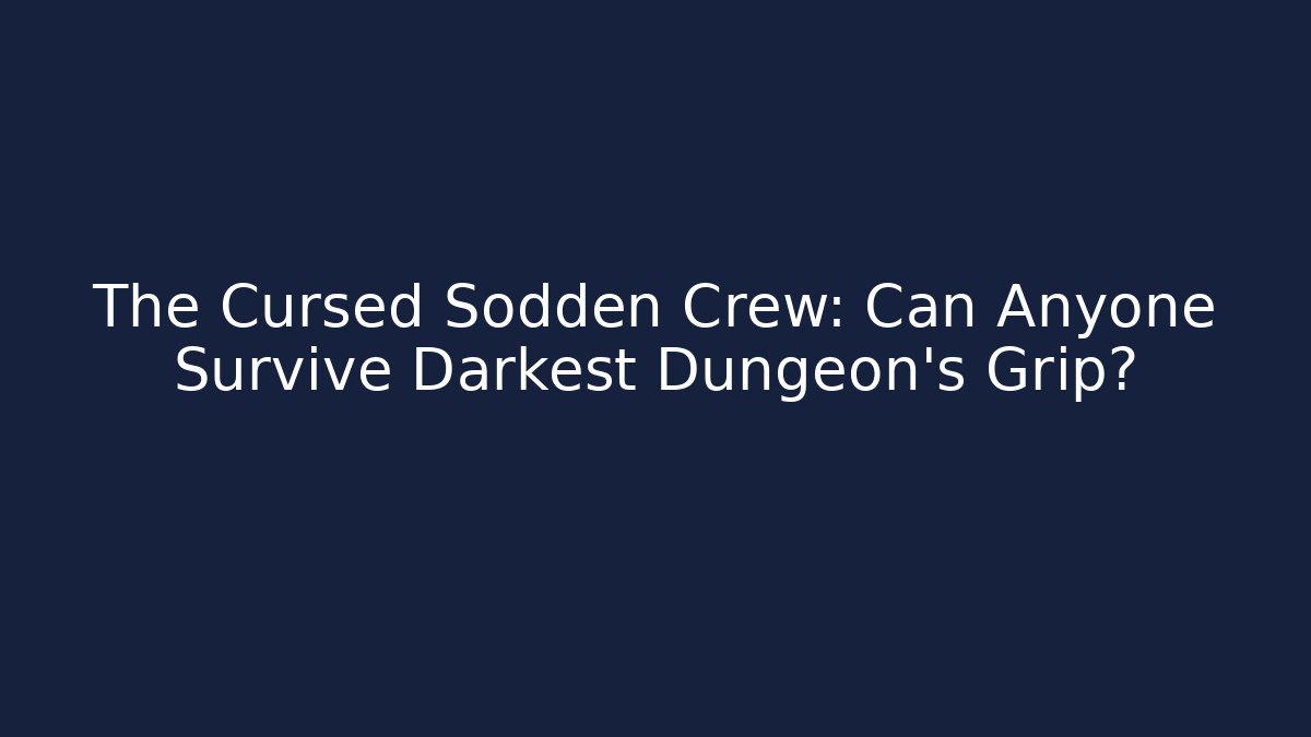 The Cursed Sodden Crew: Can Anyone Survive Darkest Dungeon's Grip?