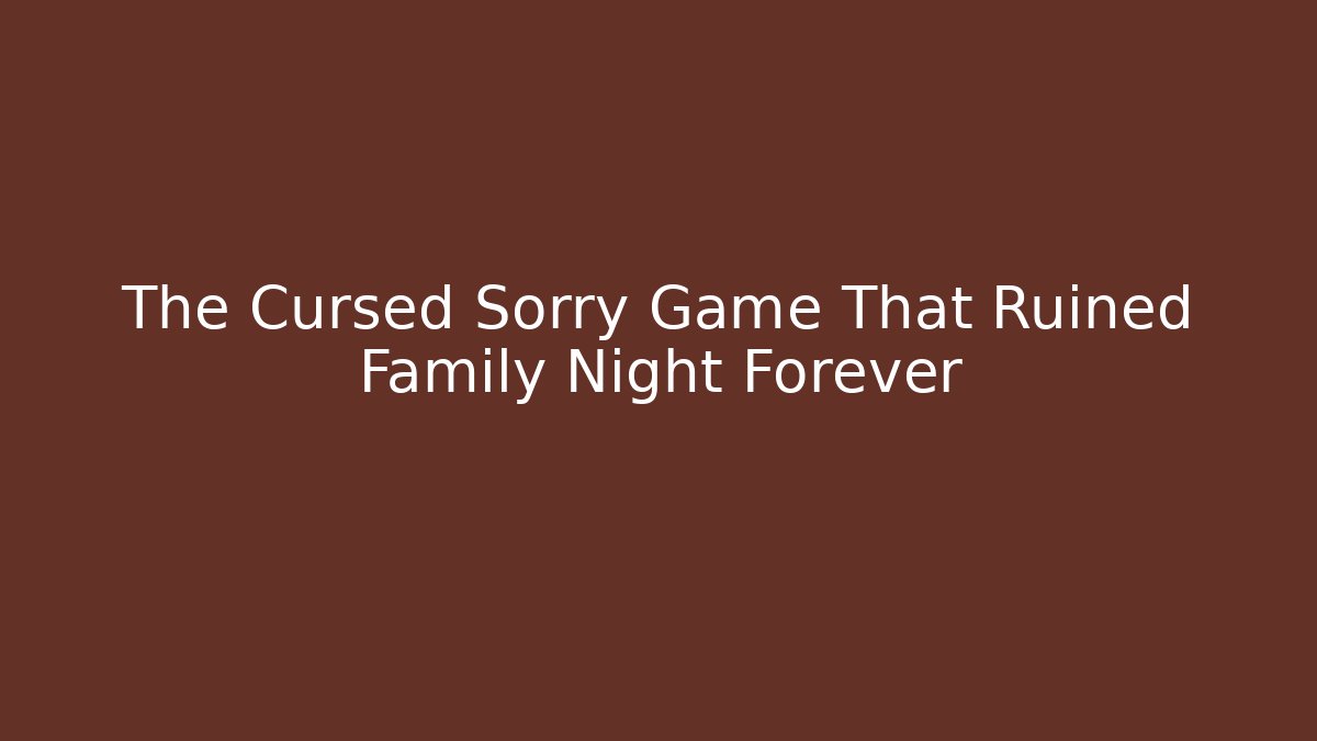 The Cursed Sorry Game That Ruined Family Night Forever