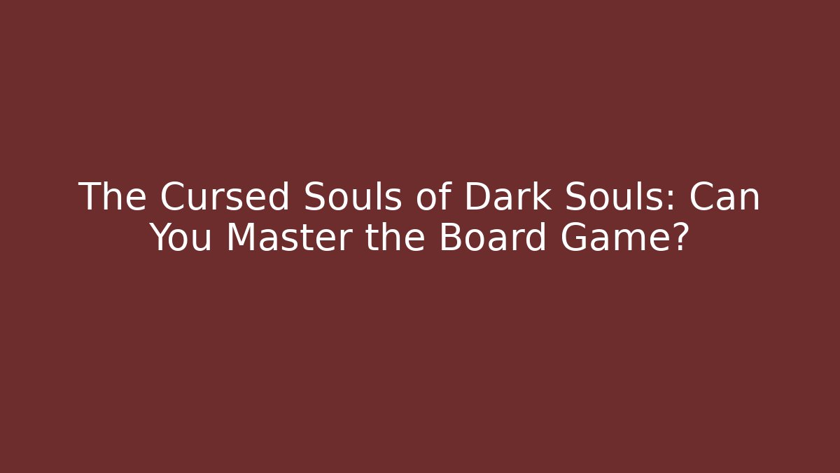 The Cursed Souls of Dark Souls: Can You Master the Board Game?