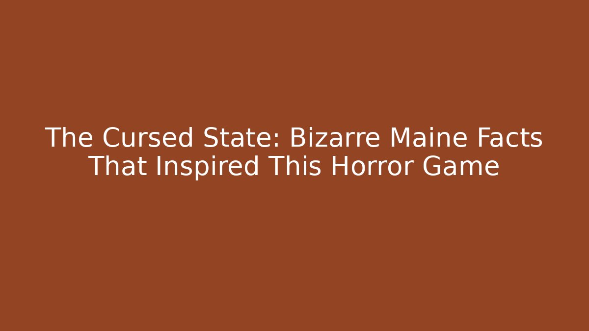 The Cursed State: Bizarre Maine Facts That Inspired This Horror Game