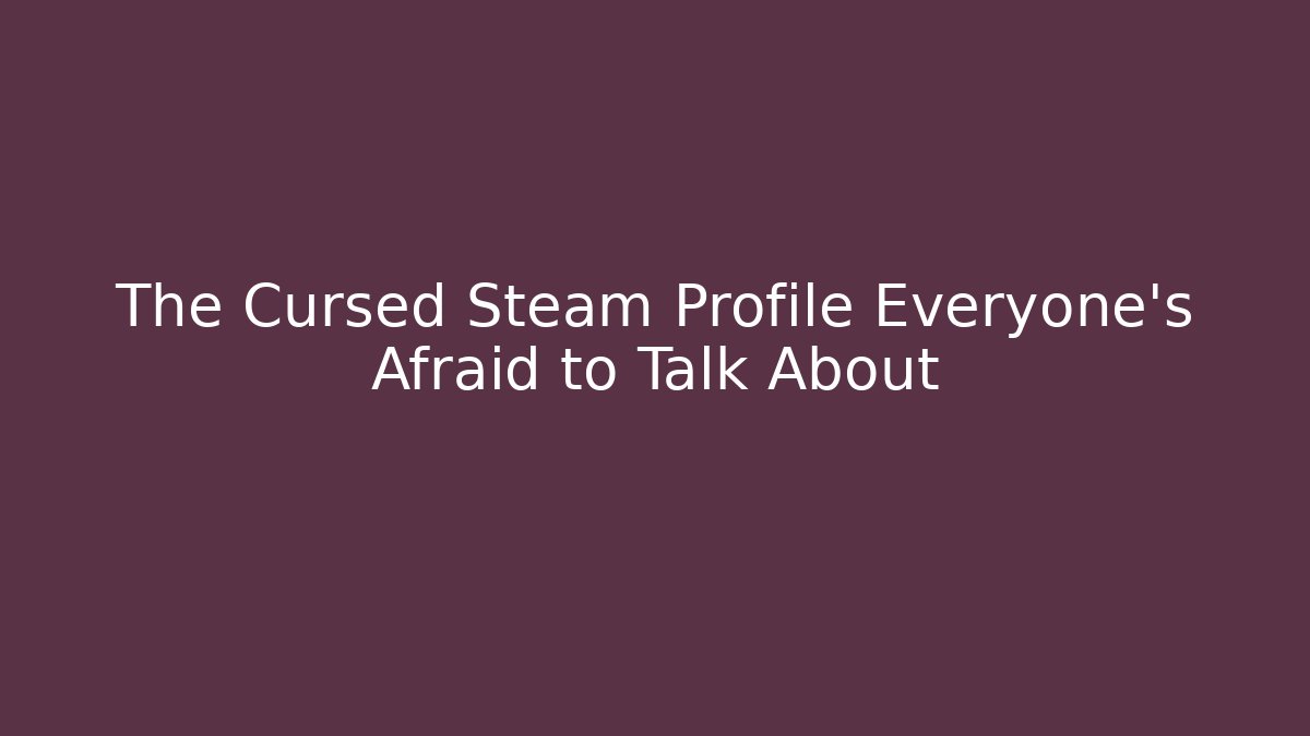 The Cursed Steam Profile Everyone's Afraid to Talk About