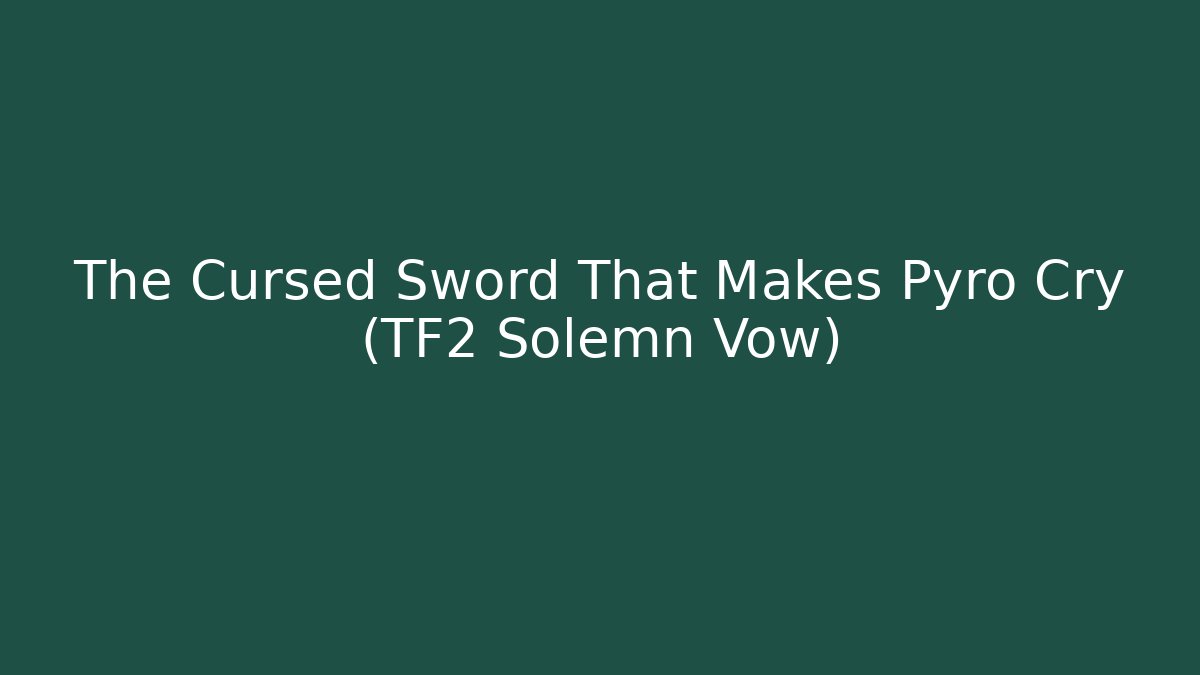 The Cursed Sword That Makes Pyro Cry (TF2 Solemn Vow)