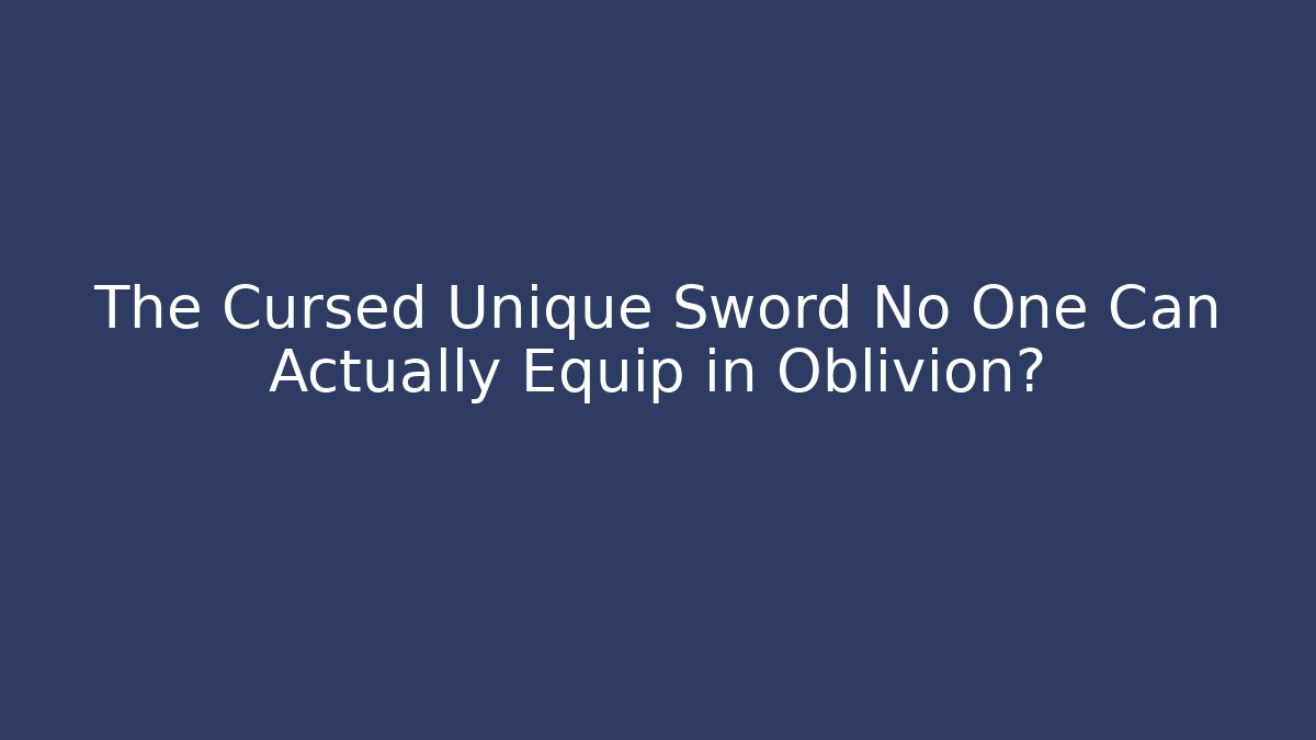The Cursed Unique Sword No One Can Actually Equip in Oblivion? - Critter Realm