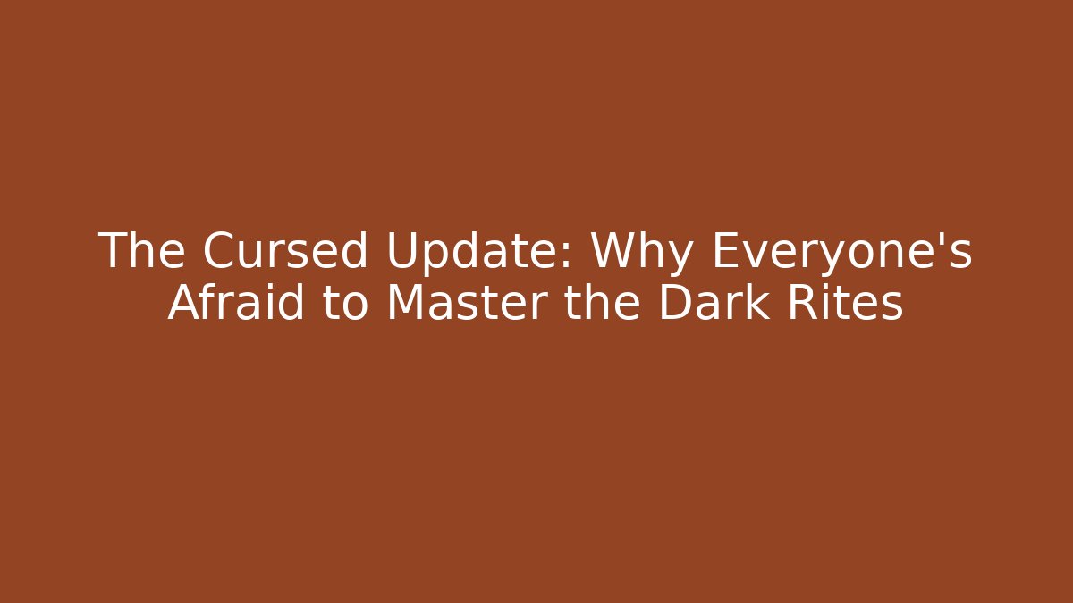 The Cursed Update: Why Everyone's Afraid to Master the Dark Rites