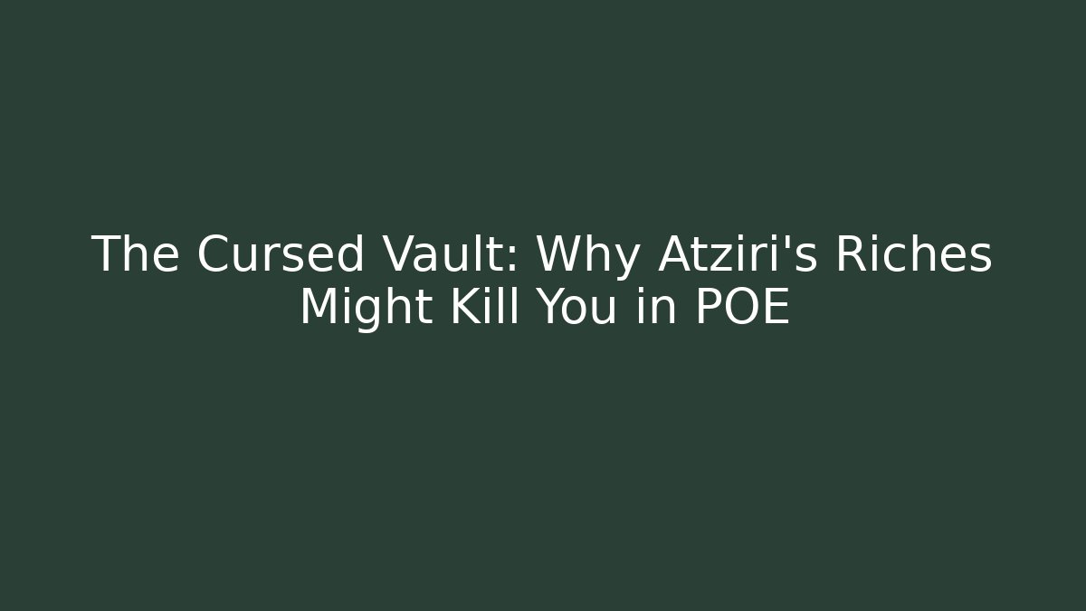 The Cursed Vault: Why Atziri's Riches Might Kill You in POE