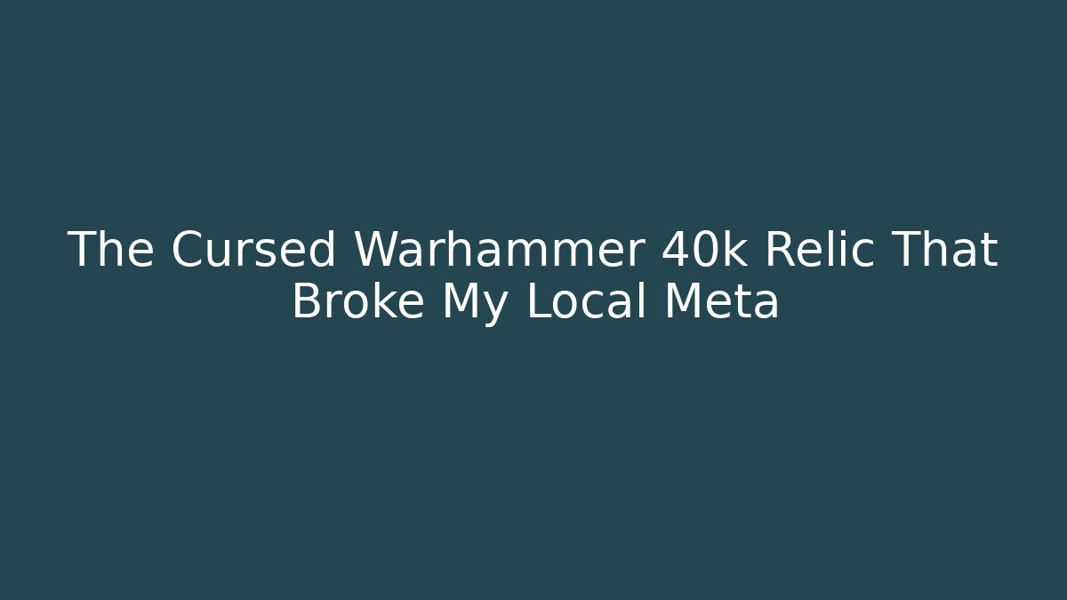 The Cursed Warhammer 40k Relic That Broke My Local Meta