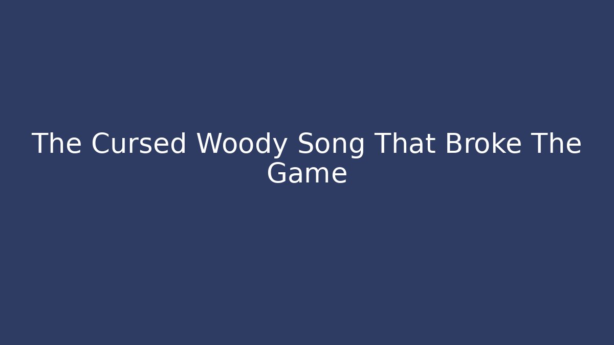 The Cursed Woody Song That Broke The Game