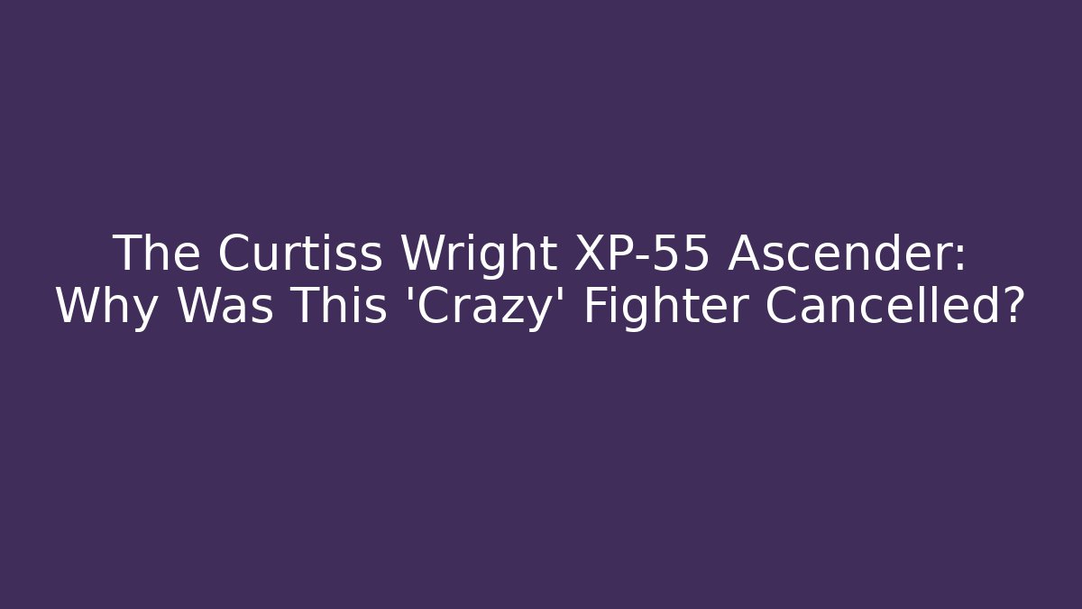 The Curtiss Wright XP-55 Ascender: Why Was This 'Crazy' Fighter Cancelled?