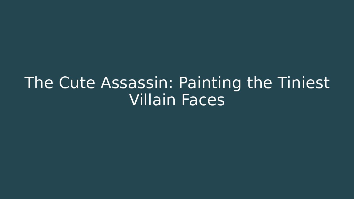 The Cute Assassin: Painting the Tiniest Villain Faces