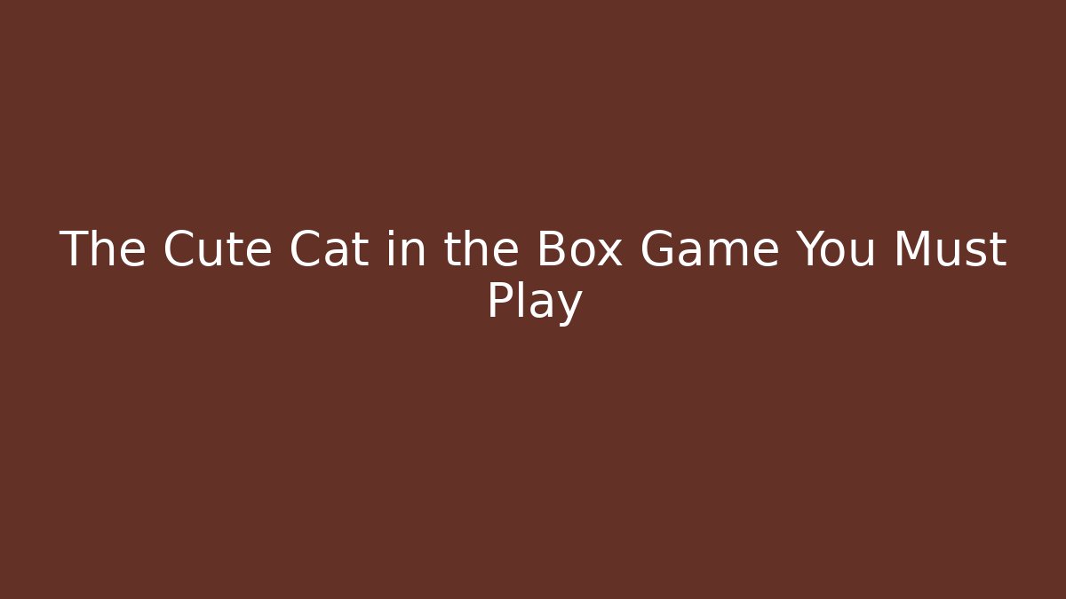 The Cute Cat in the Box Game You Must Play - Critter Realm