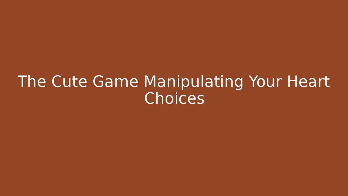 The Cute Game Manipulating Your Heart Choices