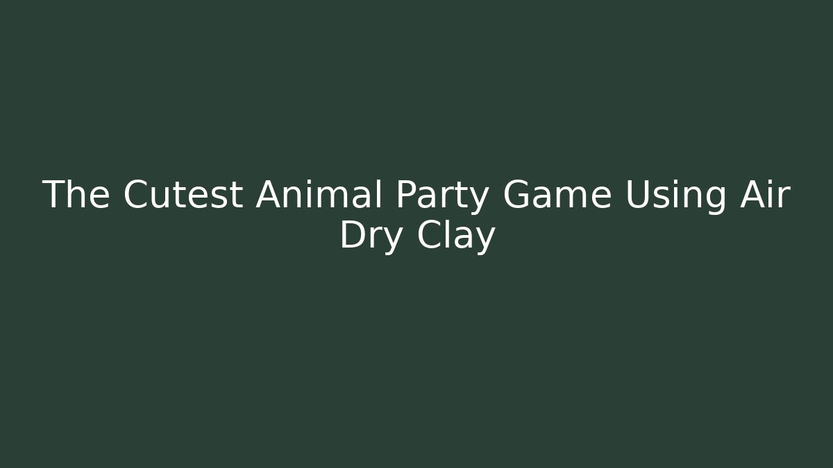The Cutest Animal Party Game Using Air Dry Clay