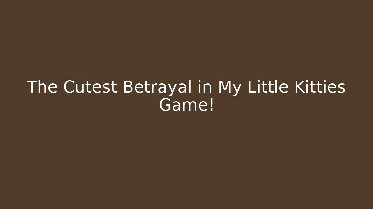 The Cutest Betrayal in My Little Kitties Game!