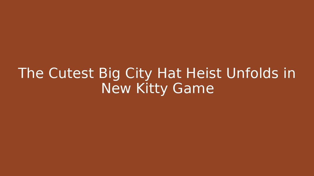 The Cutest Big City Hat Heist Unfolds in New Kitty Game