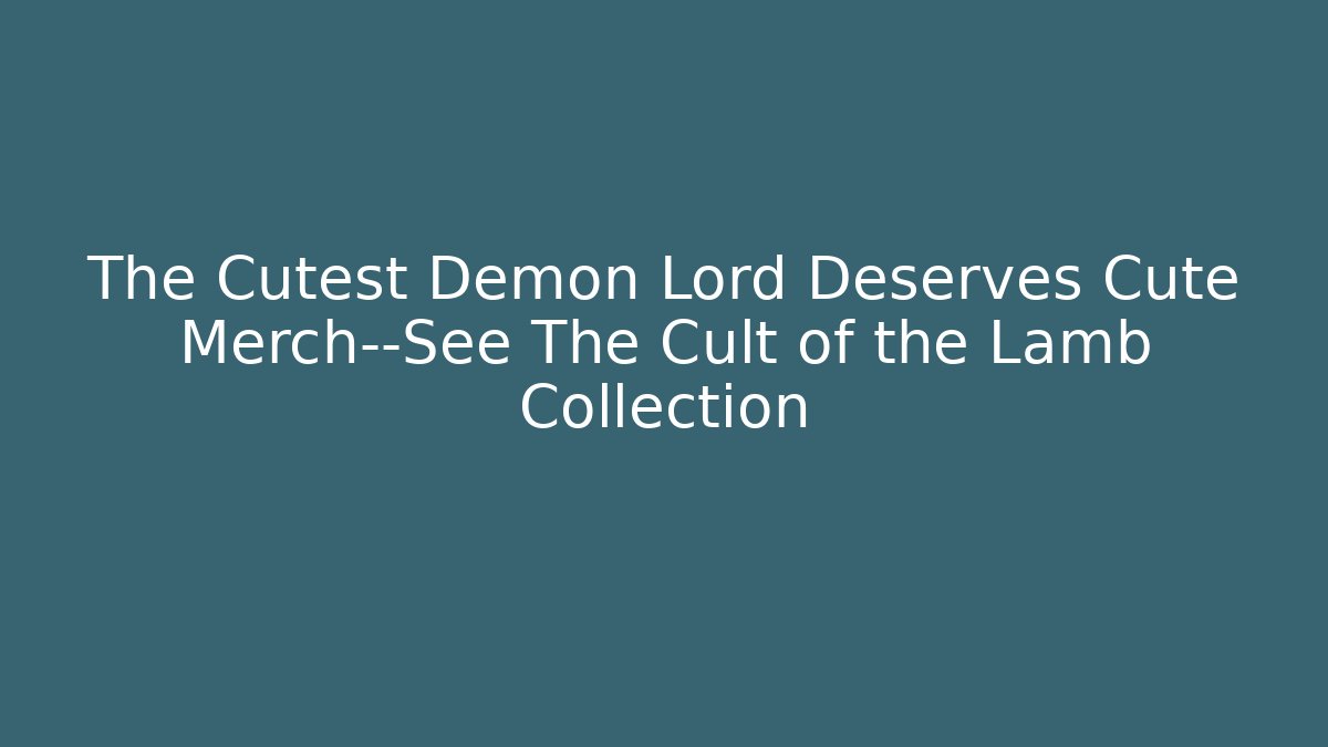 The Cutest Demon Lord Deserves Cute Merch—See The Cult of the Lamb Collection