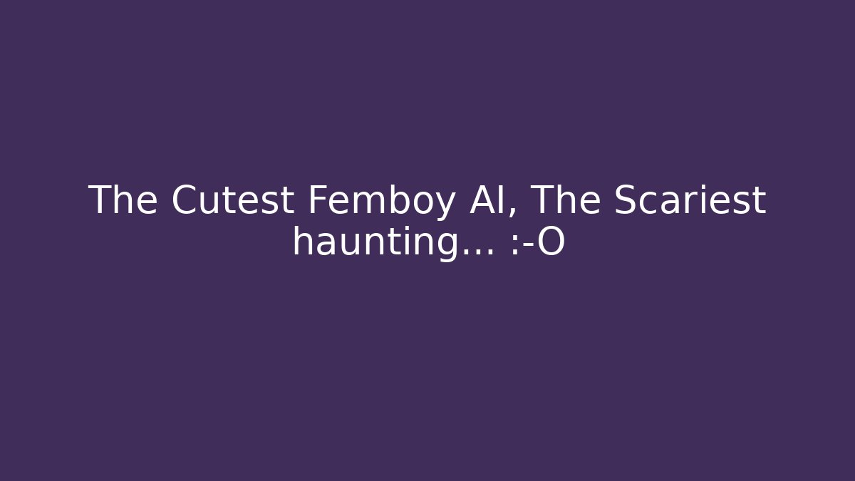 The Cutest Femboy AI, The Scariest haunting… 😱