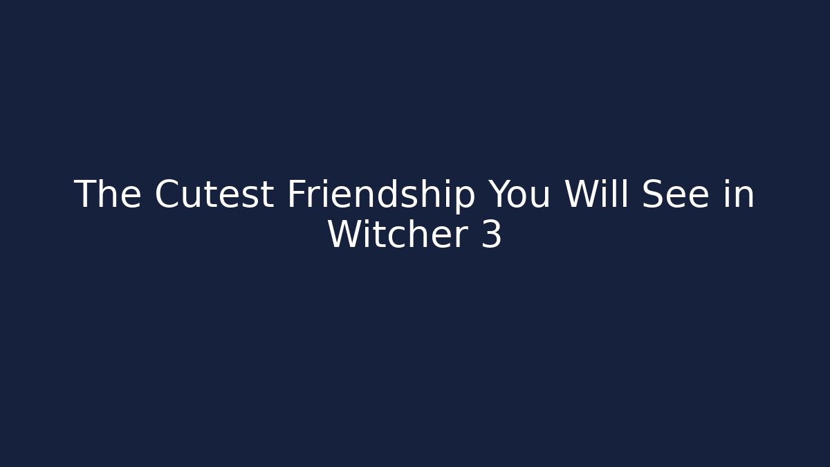 The Cutest Friendship You Will See in Witcher 3