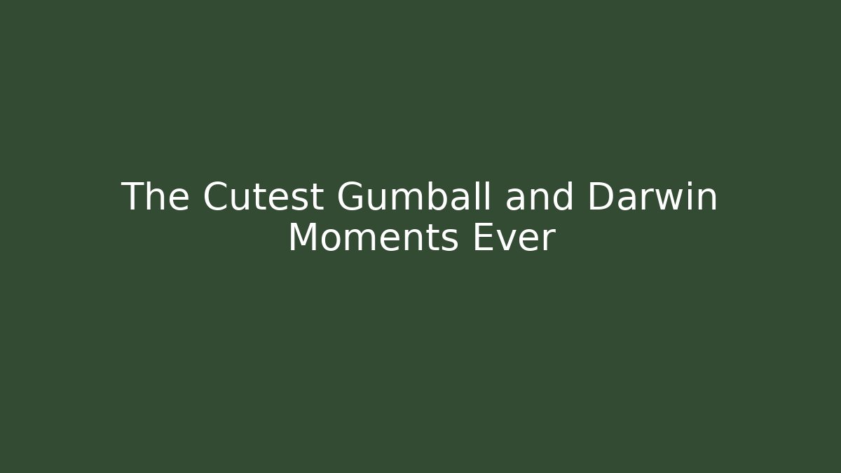 The Cutest Gumball and Darwin Moments Ever
