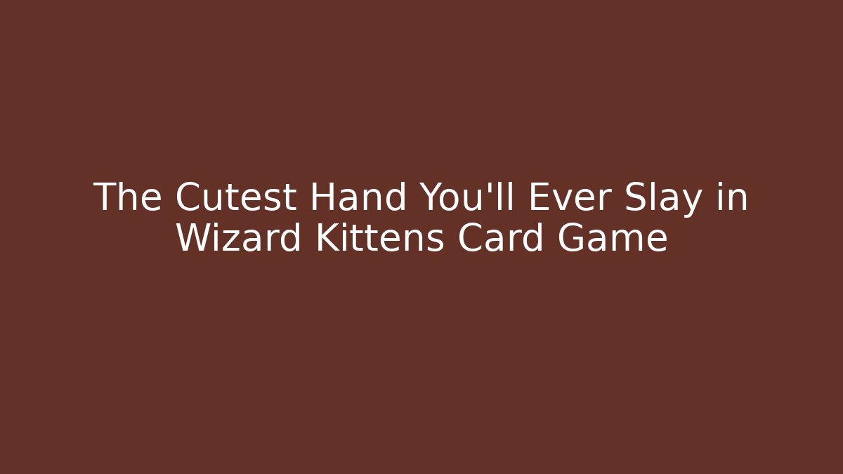 The Cutest Hand You'll Ever Slay in Wizard Kittens Card Game