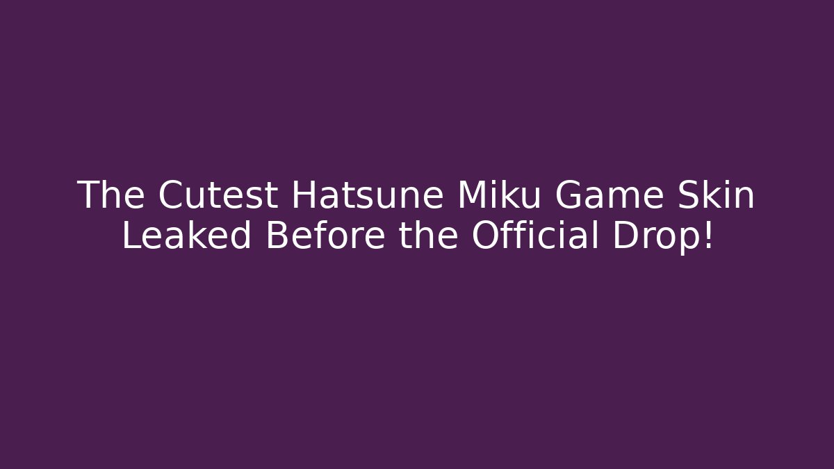 The Cutest Hatsune Miku Game Skin Leaked Before the Official Drop!