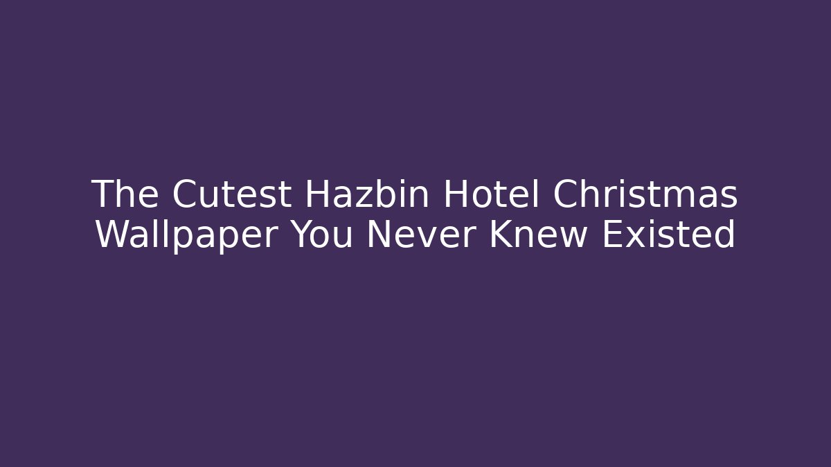 The Cutest Hazbin Hotel Christmas Wallpaper You Never Knew Existed