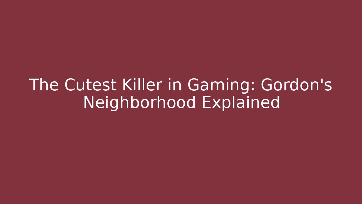 The Cutest Killer in Gaming: Gordon's Neighborhood Explained