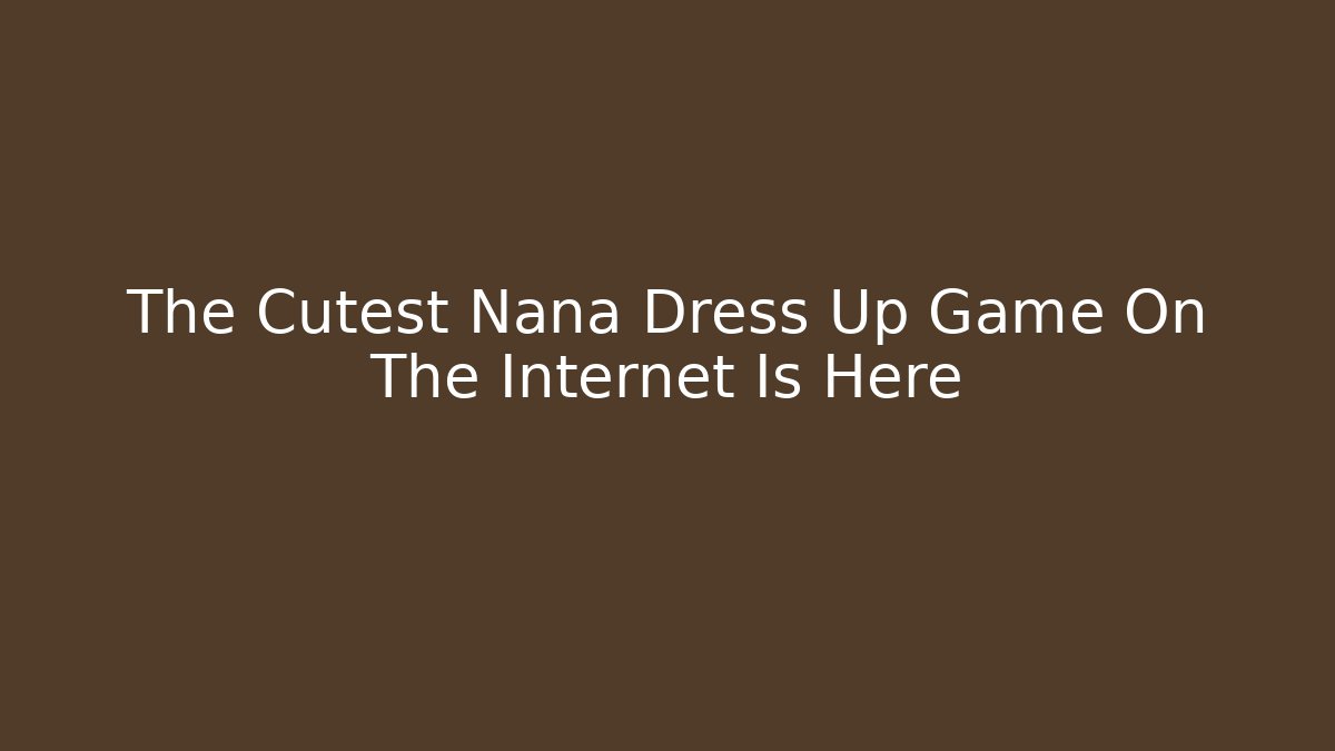 The Cutest Nana Dress Up Game On The Internet Is Here