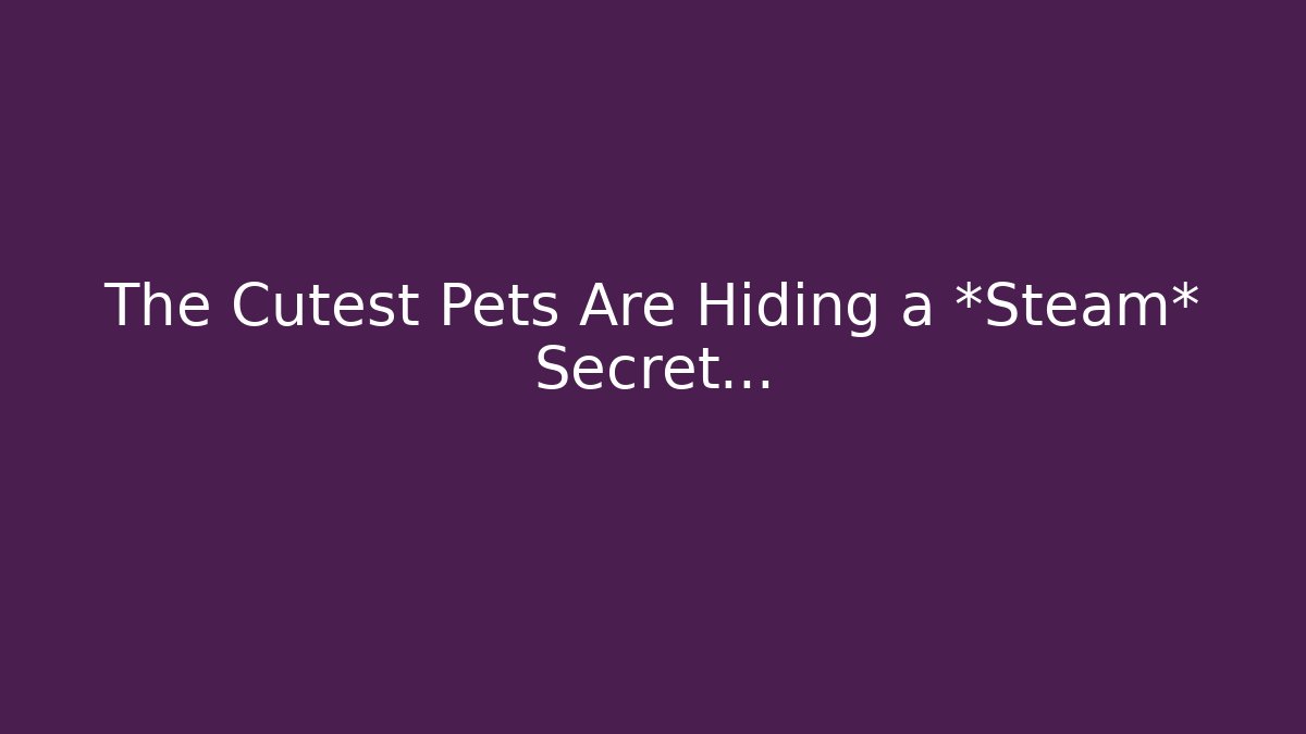 The Cutest Pets Are Hiding a *Steam* Secret…