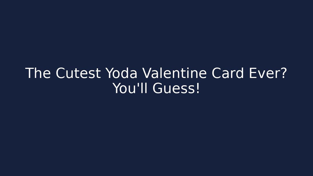 The Cutest Yoda Valentine Card Ever? You’ll Guess!