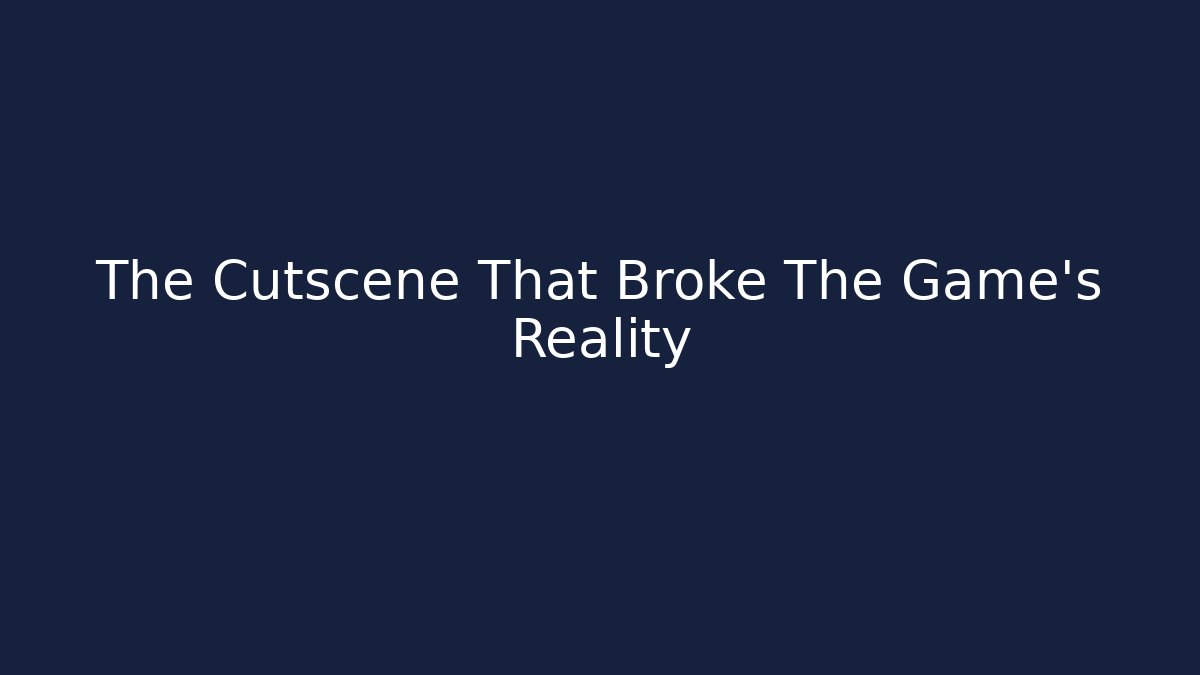 The Cutscene That Broke The Game's Reality