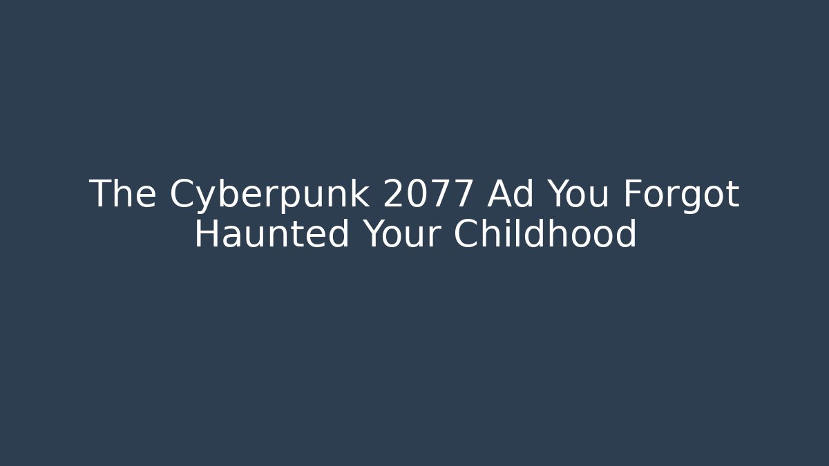 The Cyberpunk 2077 Ad You Forgot Haunted Your Childhood