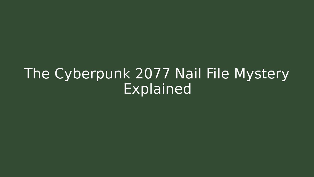 The Cyberpunk 2077 Nail File Mystery Explained