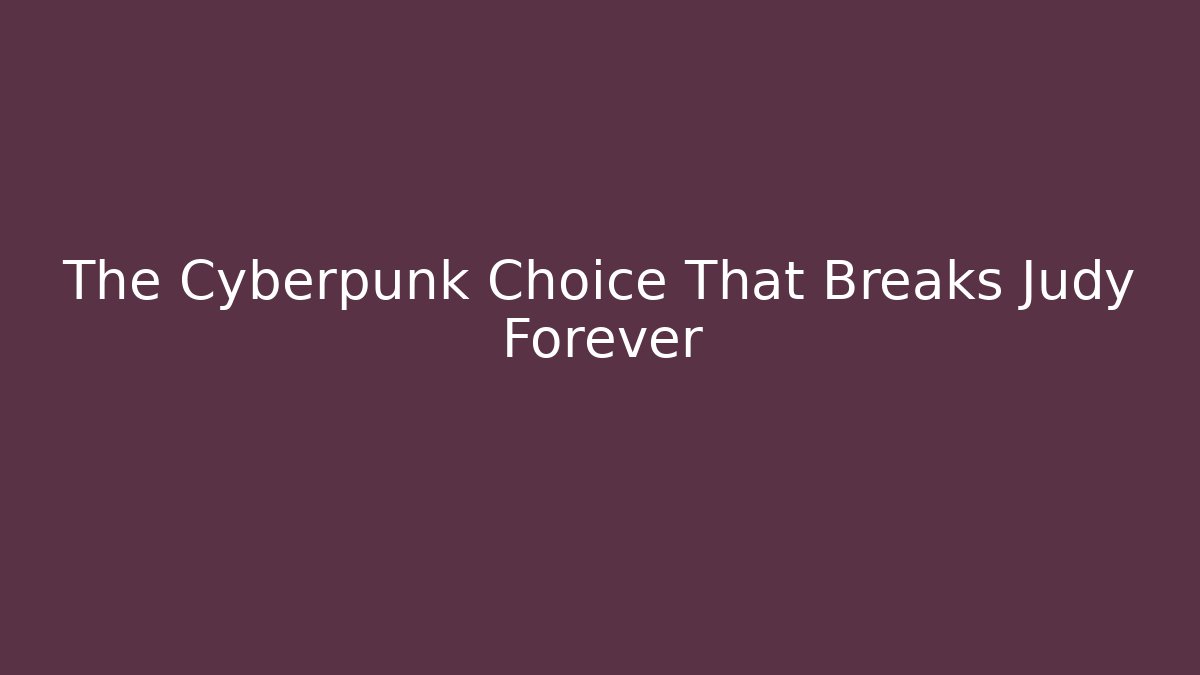 The Cyberpunk Choice That Breaks Judy Forever