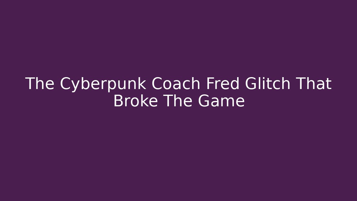 The Cyberpunk Coach Fred Glitch That Broke The Game