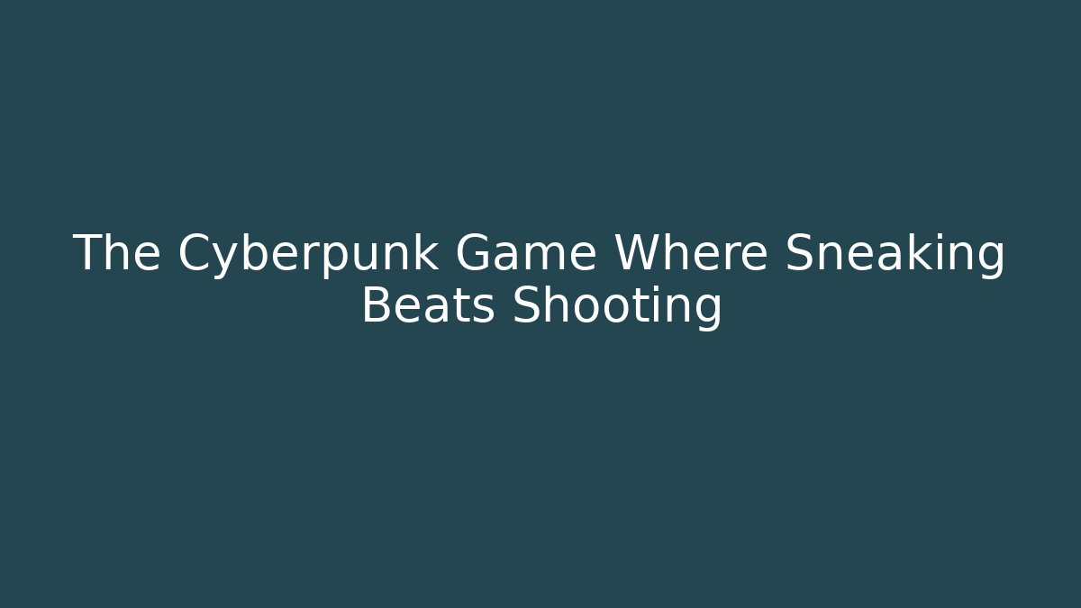The Cyberpunk Game Where Sneaking Beats Shooting