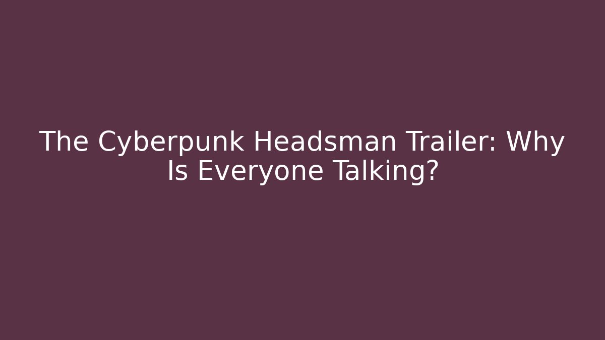 The Cyberpunk Headsman Trailer: Why Is Everyone Talking?