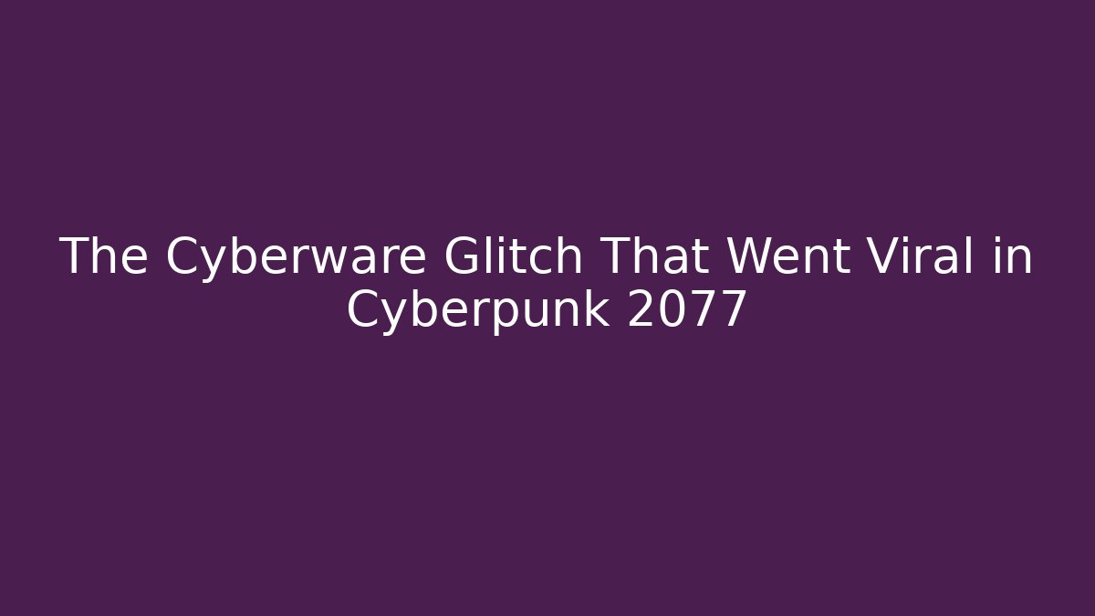 The Cyberware Glitch That Went Viral in Cyberpunk 2077