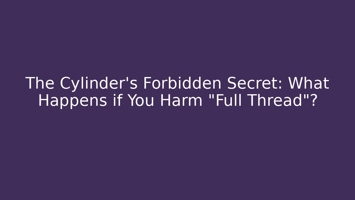 The Cylinder's Forbidden Secret: What Happens if You Harm "Full Thread"?