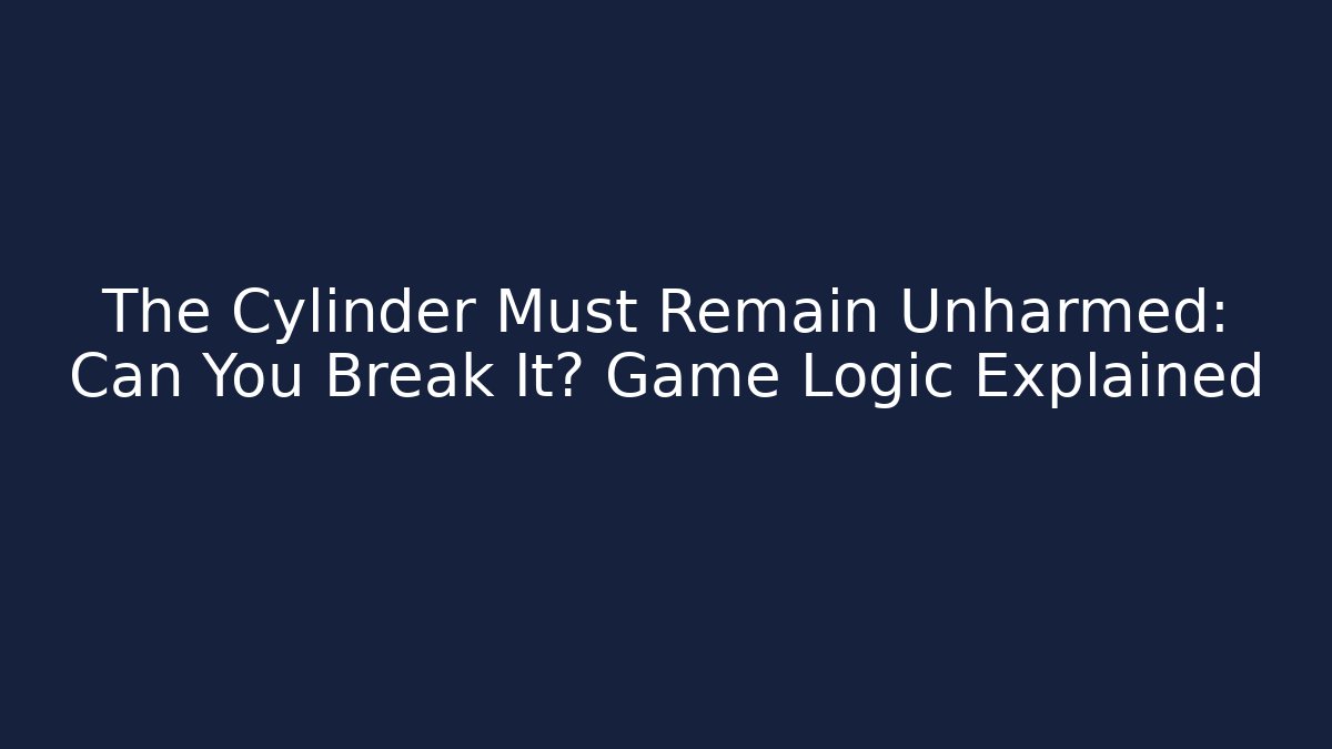 The Cylinder Must Remain Unharmed: Can You Break It? Game Logic Explained