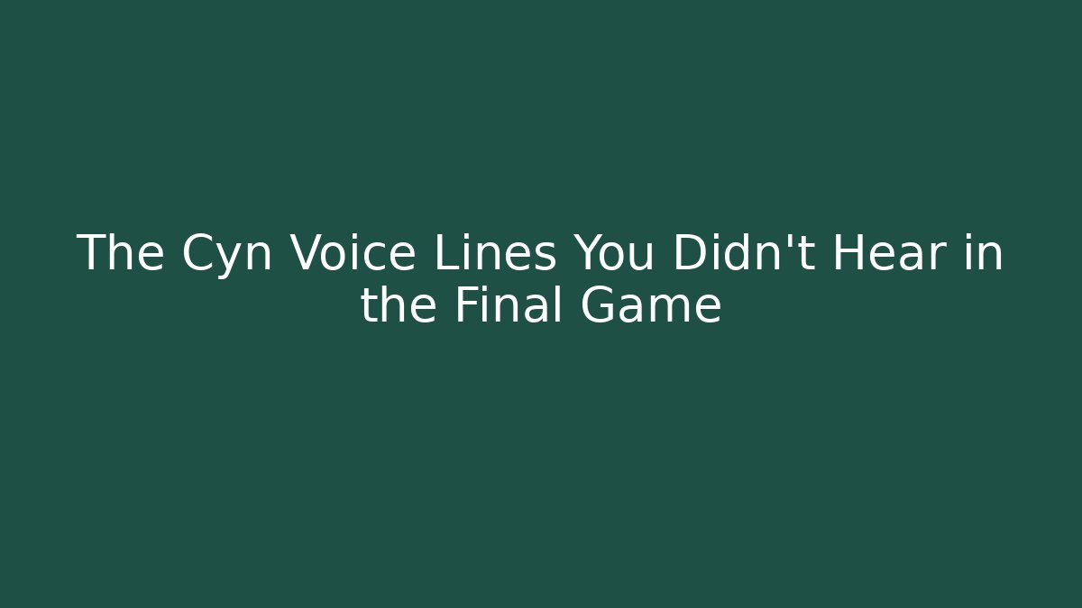 The Cyn Voice Lines You Didn't Hear in the Final Game