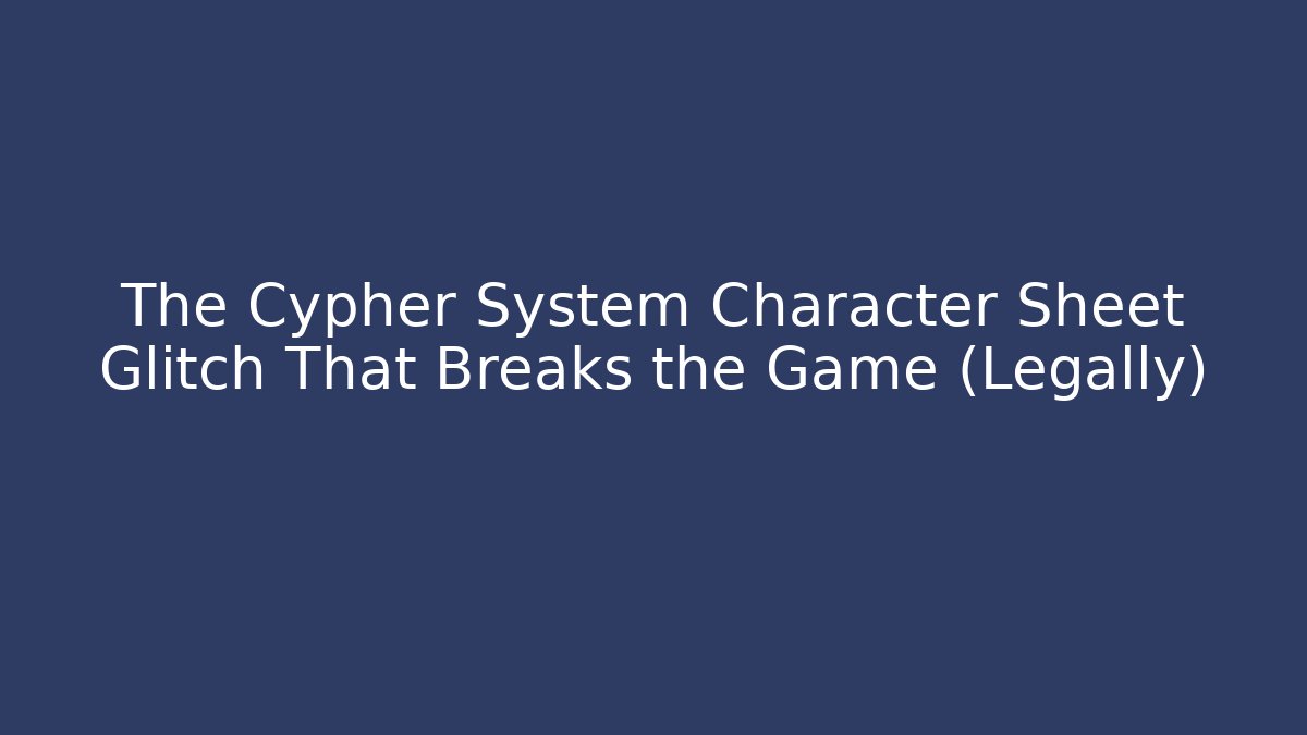 The Cypher System Character Sheet Glitch That Breaks the Game (Legally)