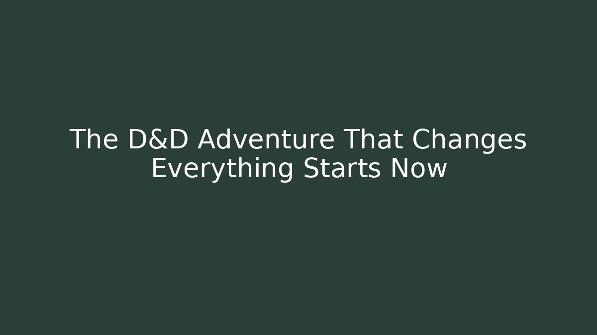 The D&D Adventure That Changes Everything Starts Now