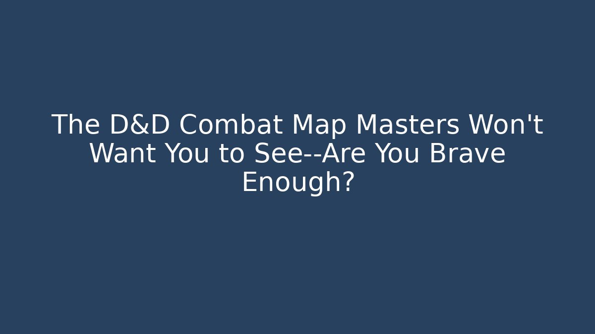 The D&D Combat Map Masters Won't Want You to See—Are You Brave Enough?