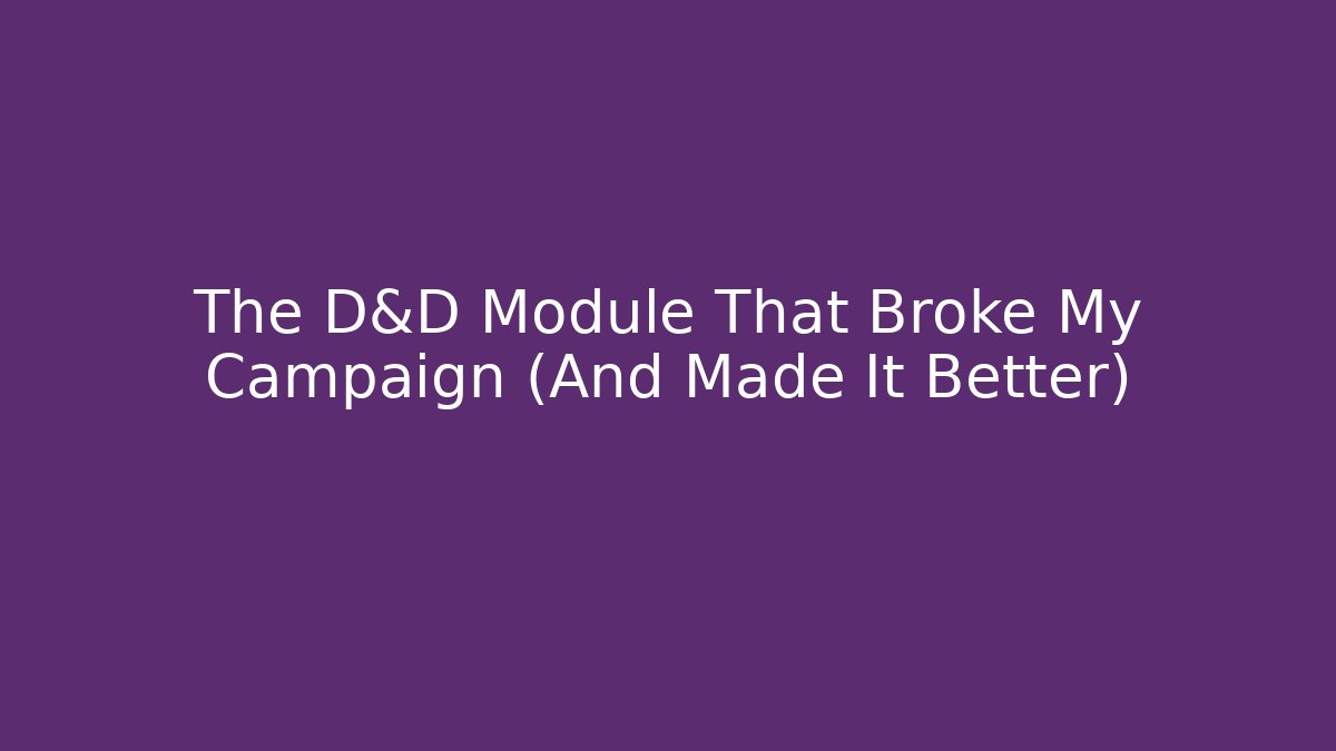 The D&D Module That Broke My Campaign (And Made It Better)