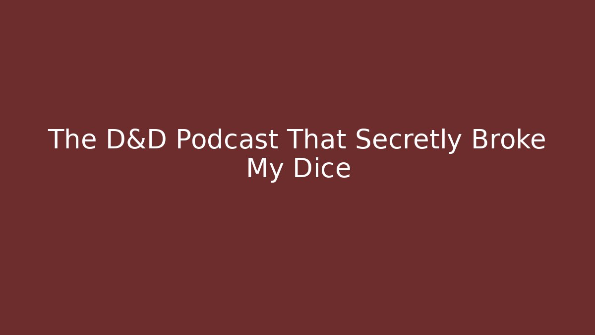 The D&D Podcast That Secretly Broke My Dice
