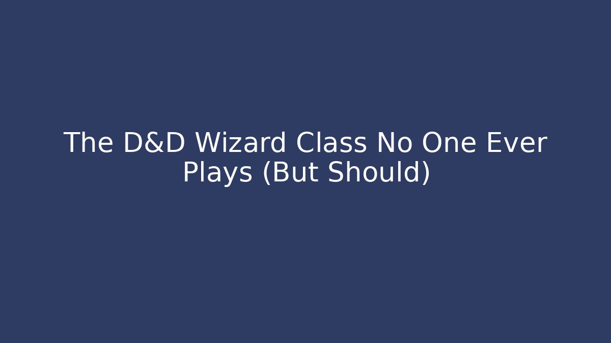 The D&D Wizard Class No One Ever Plays (But Should)