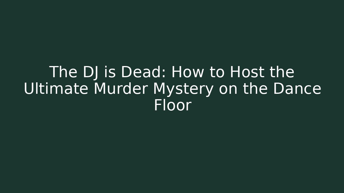 The DJ is Dead: How to Host the Ultimate Murder Mystery on the Dance Floor
