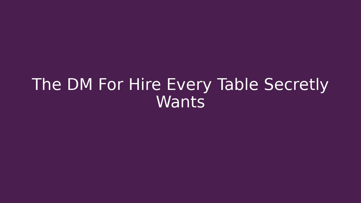 The DM For Hire Every Table Secretly Wants