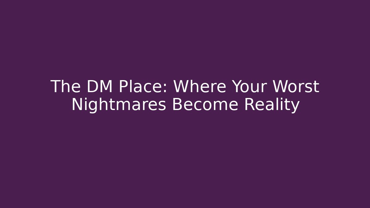 The DM Place: Where Your Worst Nightmares Become Reality